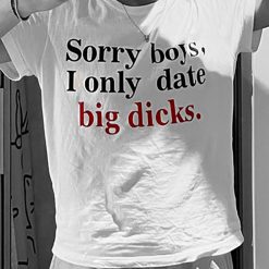 Sorry Boys I Only Date Big Dicks T-Shirt