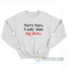 Sorry Boys I Only Date Big Dicks Sweatshirt