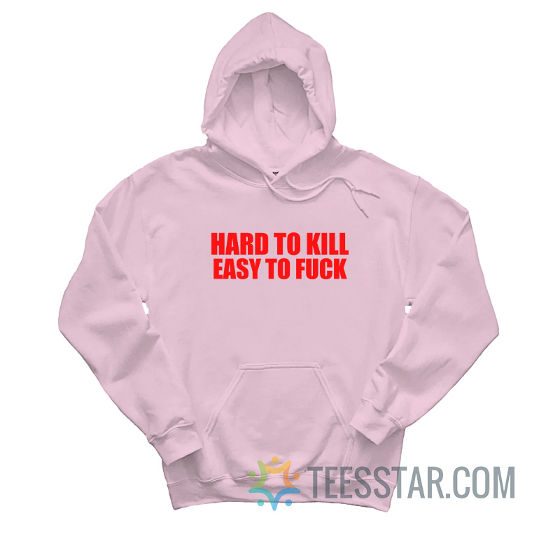 Hard To Kill Easy To Fuck Hoodie