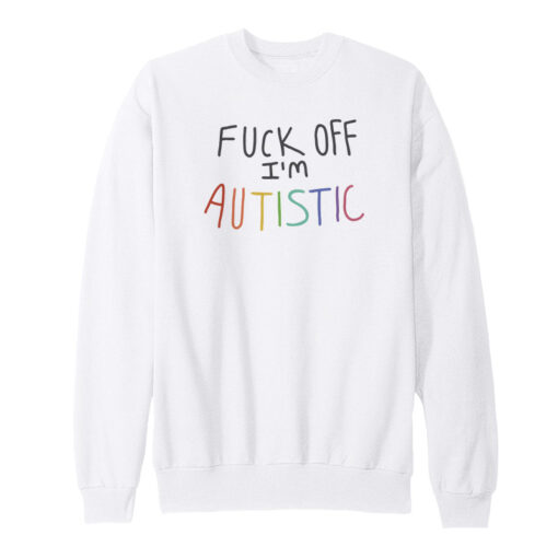 Fuck Off I'm Autistic Sweatshirt