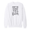 Don't Be Scared To Be A Bitch Sweatshirt