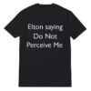 Elton saying Do Not Perceive Me T-Shirt For Unisex