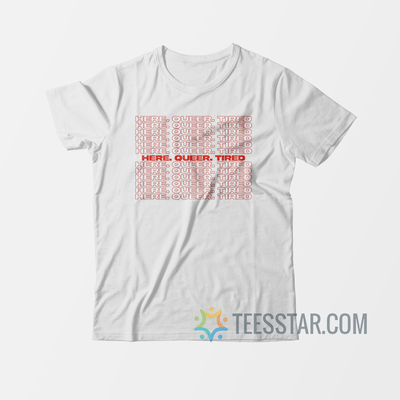 Here Queer Tired T-Shirt