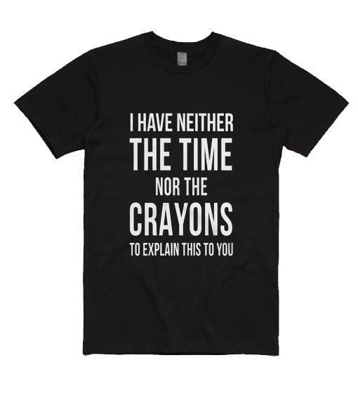I Have Neither The Time Nor The Crayons T-Shirt