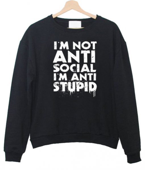 I’m not Anti Social I’m Anti Stupid Sweatshirt