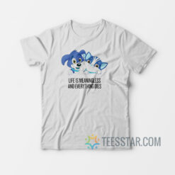 Life Is Meaningless And Everything Dies T-Shirt