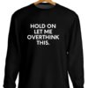 Overthinker Sweatshirt Hold On Let Me Overthink This