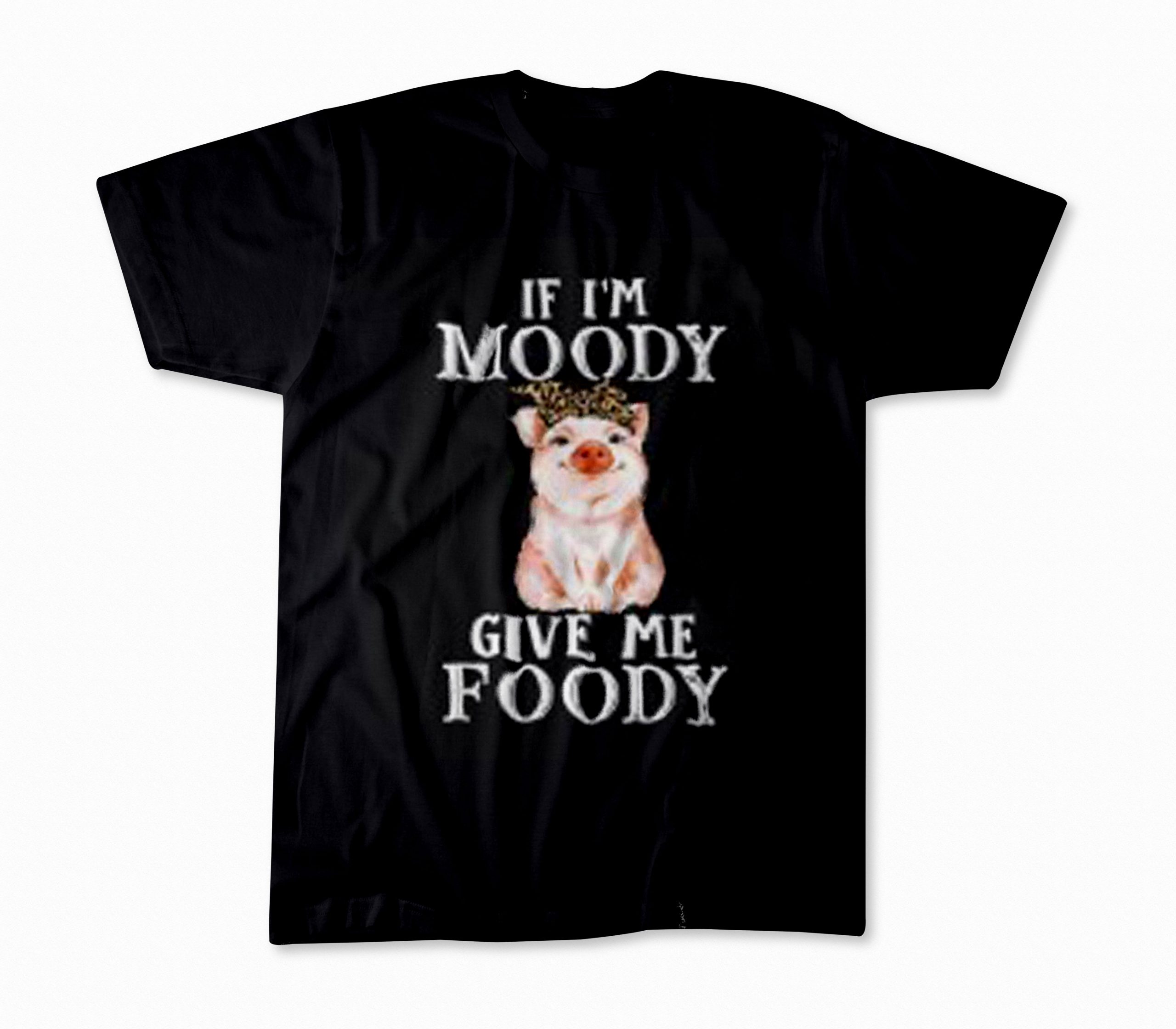 Pig Funny T-Shirt If Im Moody Give Me Foody