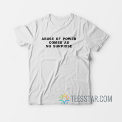 Abuse Of Power Comes As No Surprise T-Shirt