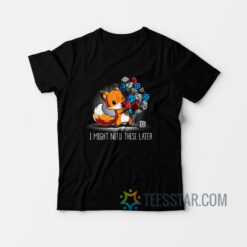 I Might Need These Later T-Shirt