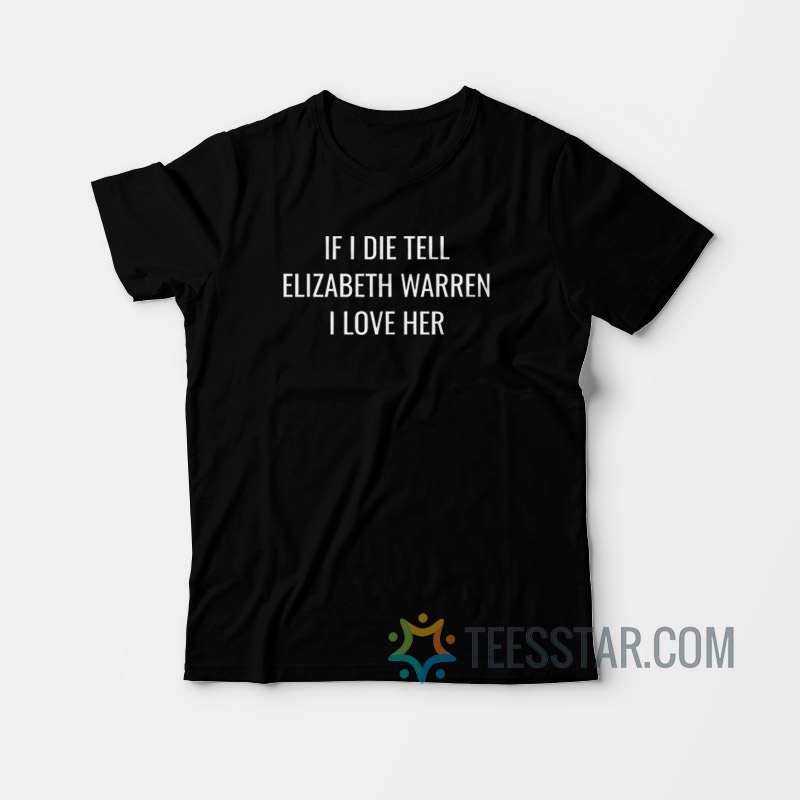 If I Die Tell Elizabeth Warren I Love Her T-Shirt