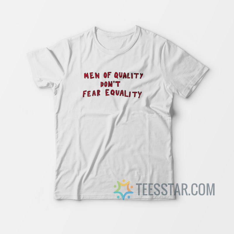 Men Of Quality Don't Fear Equality T-Shirt