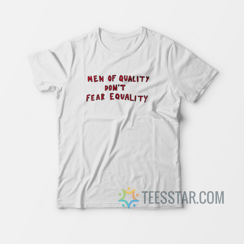 Men Of Quality Don't Fear Equality T-Shirt