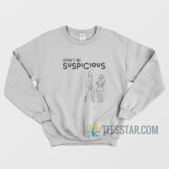 Don't Be Suspicious Sweatshirt Funny Tik Tok Meme