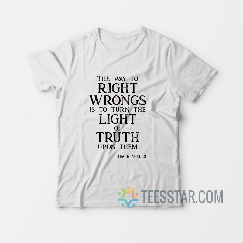Ida b wells the way to right wrongs is to turn the light t shirts
