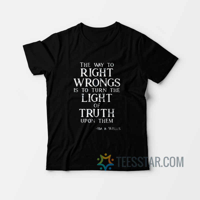 Ida b wells the way to right wrongs is to turn the light t shirts