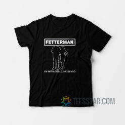 Fetterman I'm With Gisele's Wife T-Shirt