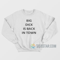 Big Dick Is Back In Town Sweatshirt