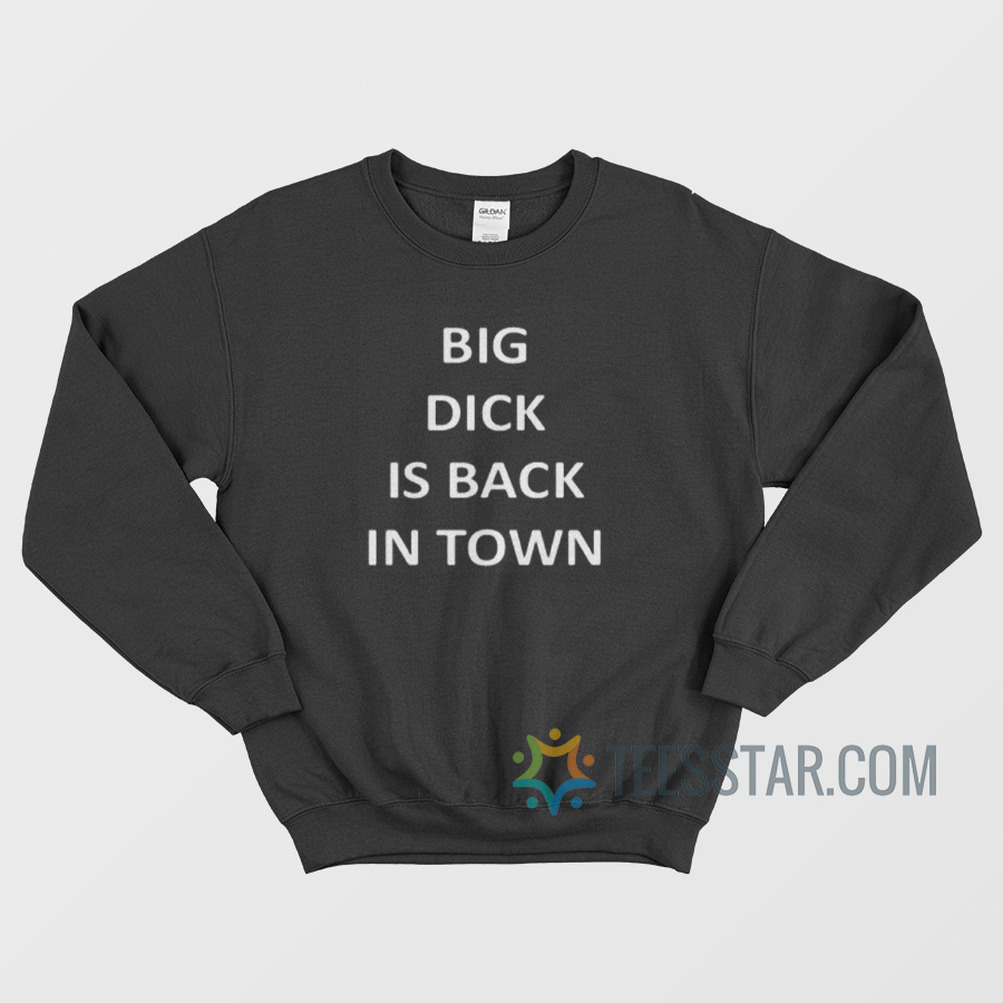 Big Dick Is Back In Town Sweatshirt