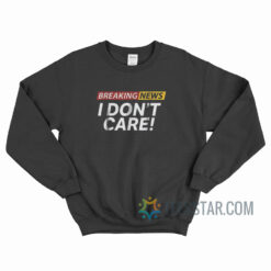 Breaking News I Don't Care Sweatshirt