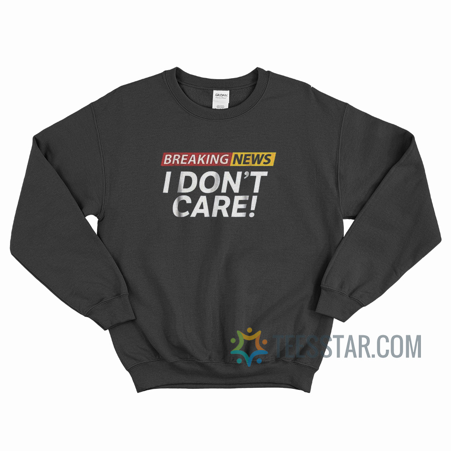 Breaking News I Don't Care Sweatshirt