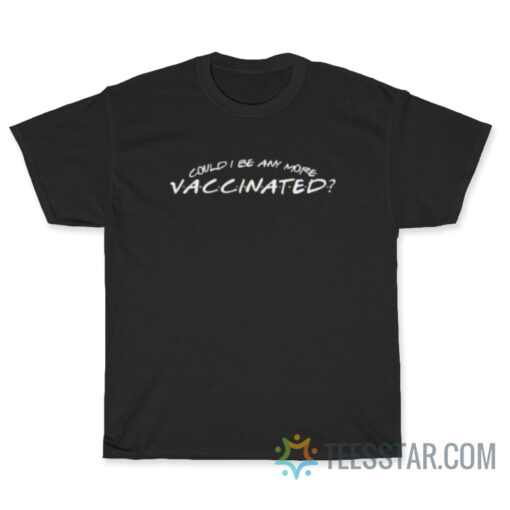 Matthew Perry Could I Be Any More Vaccinated T-Shirt