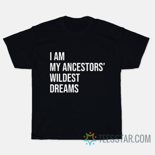 I Am My Ancestors' Wildest Dreams T-Shirt