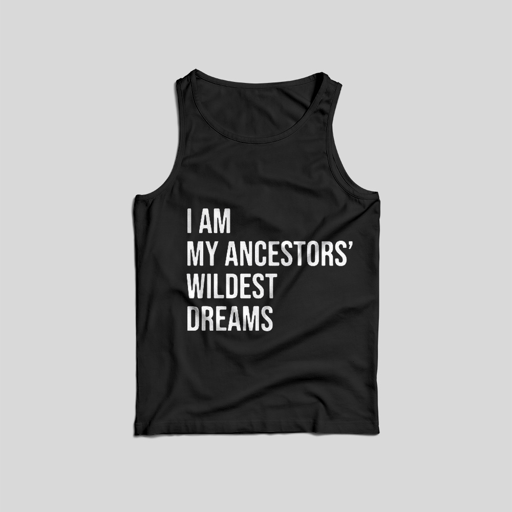 I Am My Ancestors' Wildest Dreams Tank Top