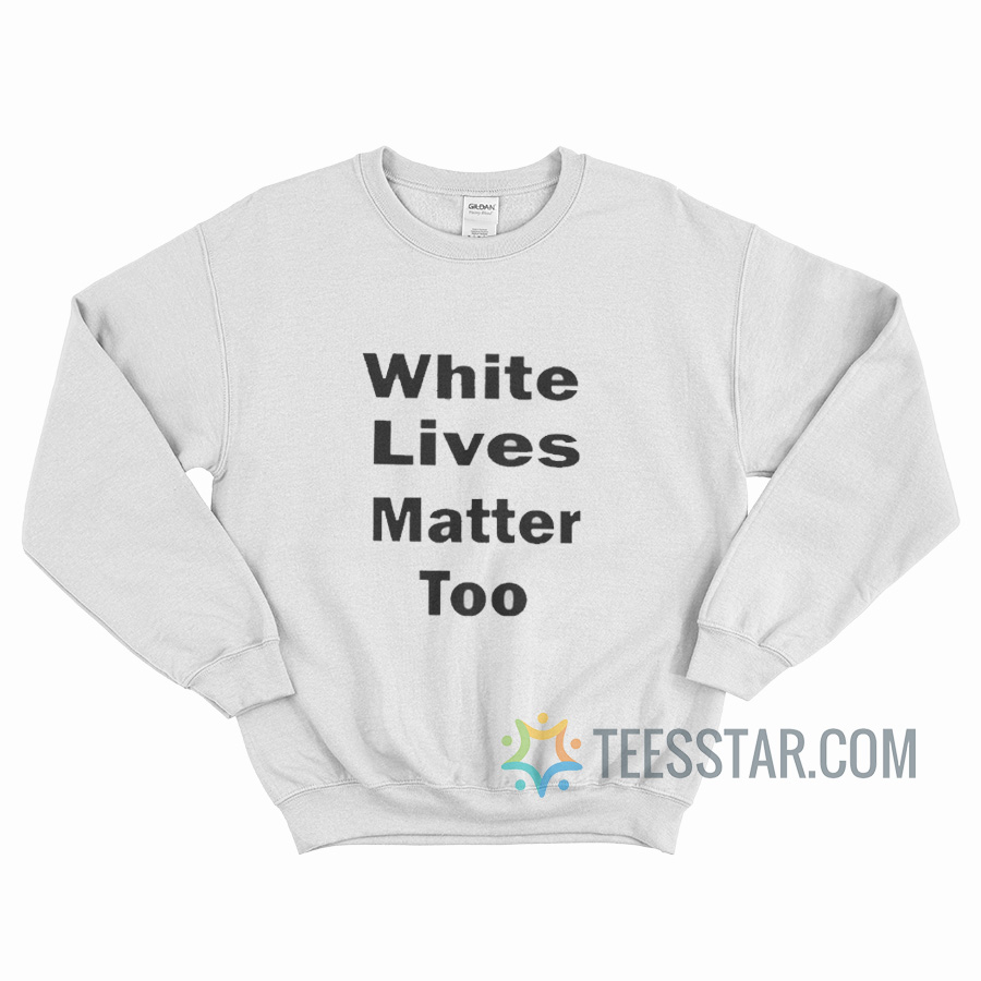 White Lives Matter Too Sweatshirt