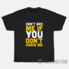 Don't Bro Me If You Don't Know Me T-Shirts
