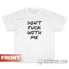 Don't Fuck With Me I Will Cry T-Shirt