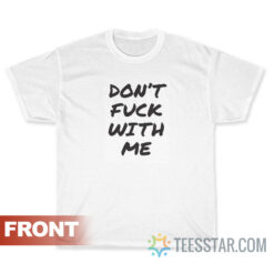 Don't Fuck With Me I Will Cry T-Shirt