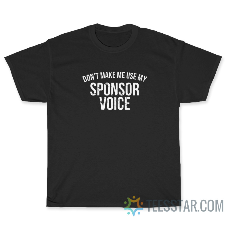 Don't Make Me Use My Sponsor Voice T-Shirt