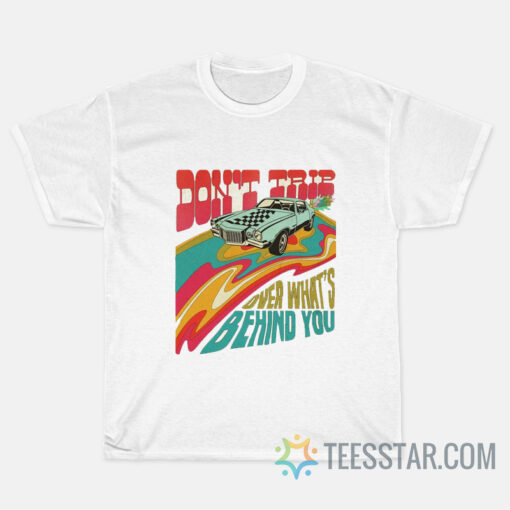 Don't Trip Over Whats Behind You T-Shirt