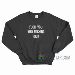 Fuck You You Fucking Fuck Sweatshirt