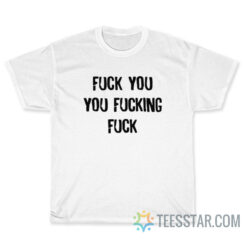 Fuck You You Fucking Fuck T-Shirt
