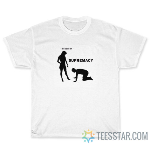 I Believe In Supremacy T-Shirt