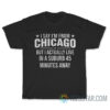I Say I’m From Chicago But Actually I Live In A Suburb T-Shirt
