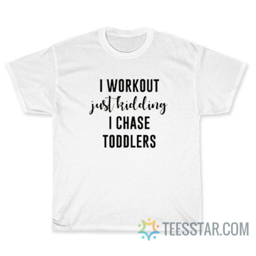 I work out Just kidding I chase toddlers T-Shirt