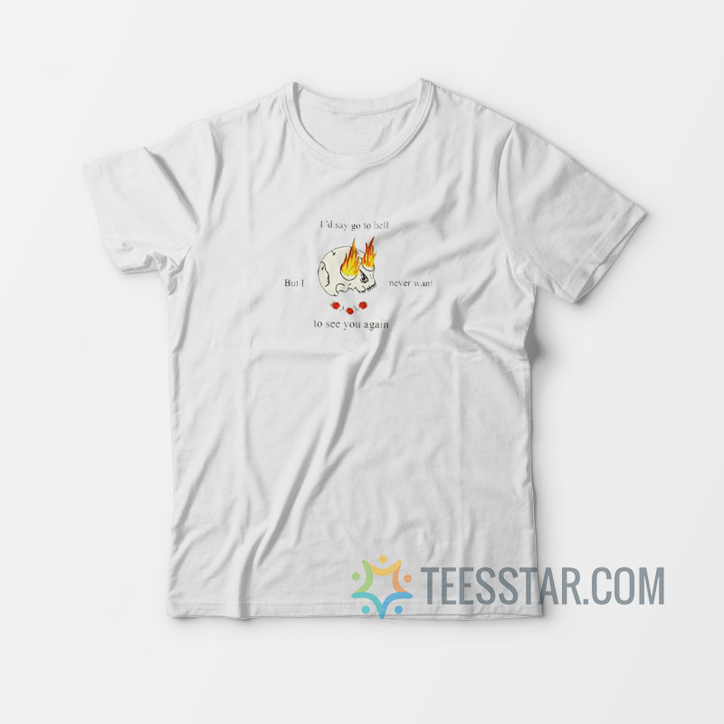 I'd Say Go To Hell T-Shirt