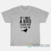 If I Was A Bird I Know Who I'd Poop On T-Shirt