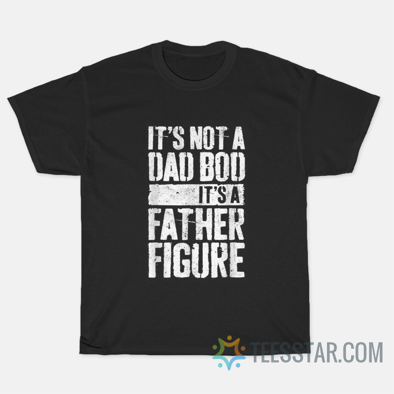 It's Not A Dad Bod It's A Father Figure T-Shirt
