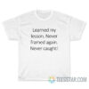 Learned my lesson Never framed again Never caught T-Shirt