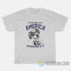 Listen Here Bud America Deserved 9 11 shirt