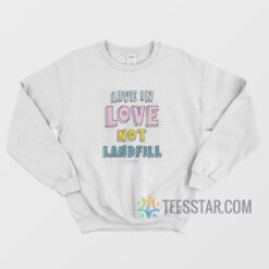 Live In Love Not Landfill Sweatshirt