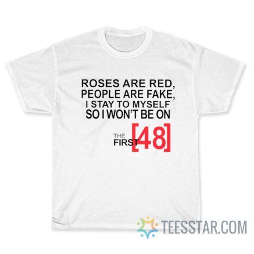 Roses Are Red People Are Fake I Stay To My Self So i Wont Be on The first 48 T-Shirt