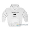 There Is No We Here Hoodie