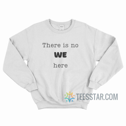 There Is No We Here Sweatshirt