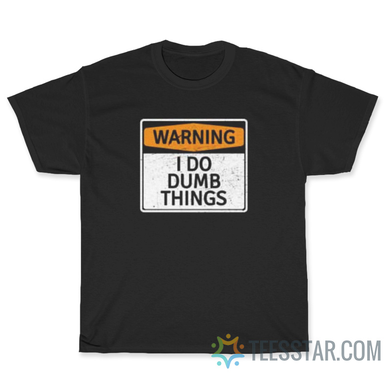 Warning I Do Dumb Things T-Shirt