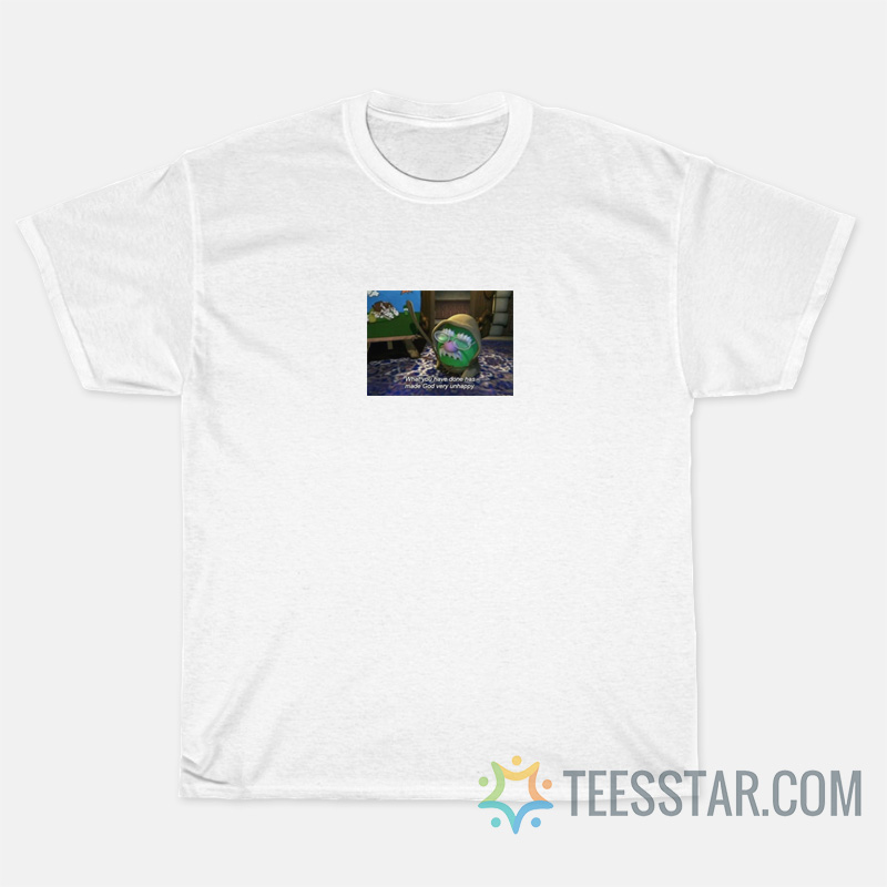 You Have Done Has Made God Very Unhappy T-Shirts